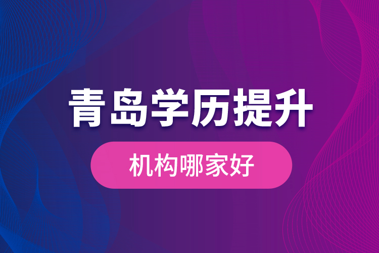 青島學(xué)歷提升機(jī)構(gòu)哪家好？