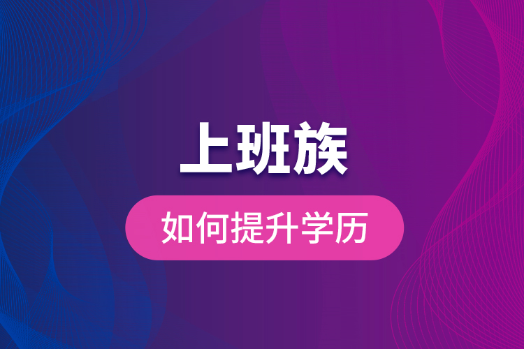 上班族如何提升學(xué)歷？