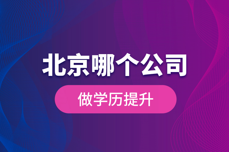 北京哪個公司做學歷提升？