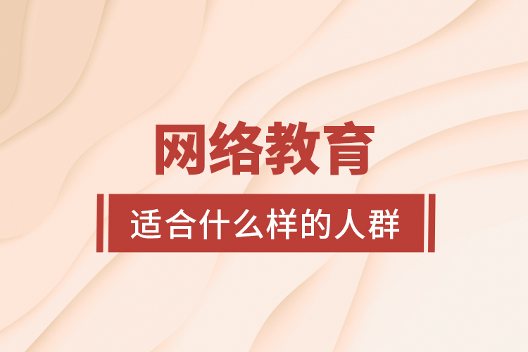 網(wǎng)絡教育適合什么樣的人群？