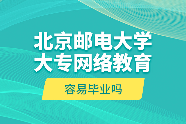 北京郵電大學(xué)大專(zhuān)網(wǎng)絡(luò)教育容易畢業(yè)嗎?
