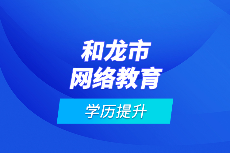 和龍市網(wǎng)絡教育學歷提升