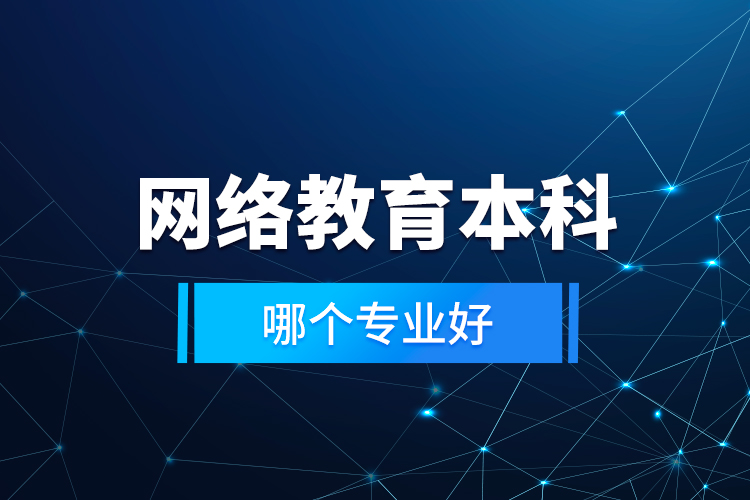 網(wǎng)絡(luò)教育本科哪個(gè)專(zhuān)業(yè)好？